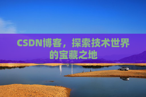 CSDN博客，探索技术世界的宝藏之地