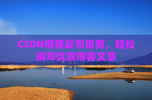 CSDN博客发布指南，轻松撰写优质博客文章