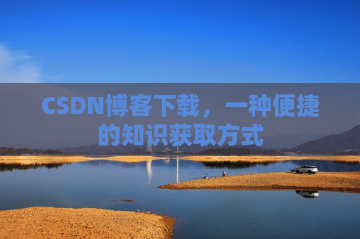 CSDN博客下载，一种便捷的知识获取方式